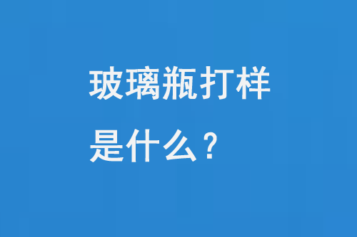 玻璃瓶打樣是什么？